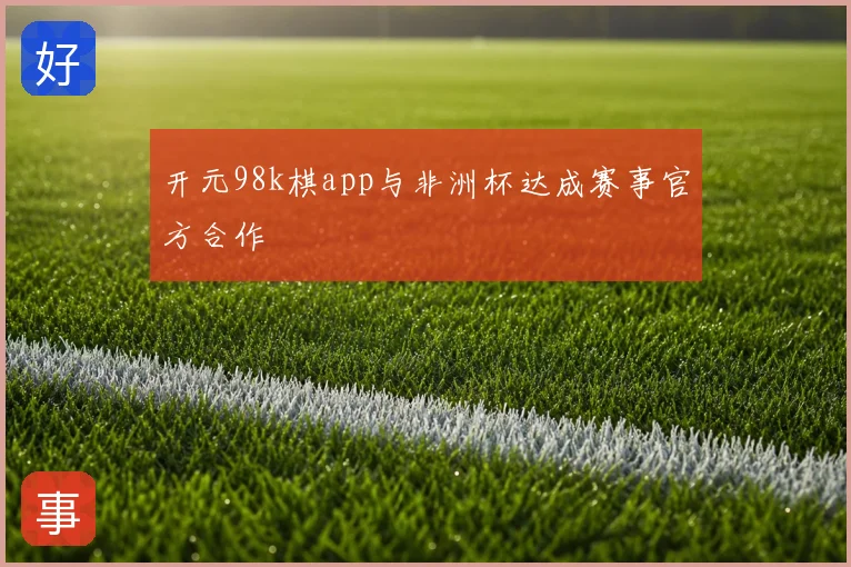 开元98k棋app与非洲杯达成赛事官方合作
