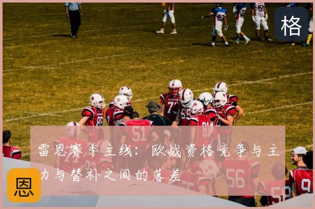 雷恩赛季主线:欧战资格竞争与主力与替补之间的落差