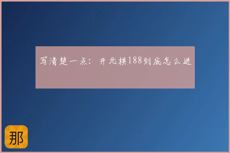 写清楚一点：开元棋188到底怎么进