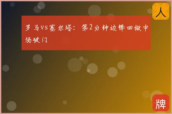 罗马vs塞尔塔:第2分钟边锋回做中场破门