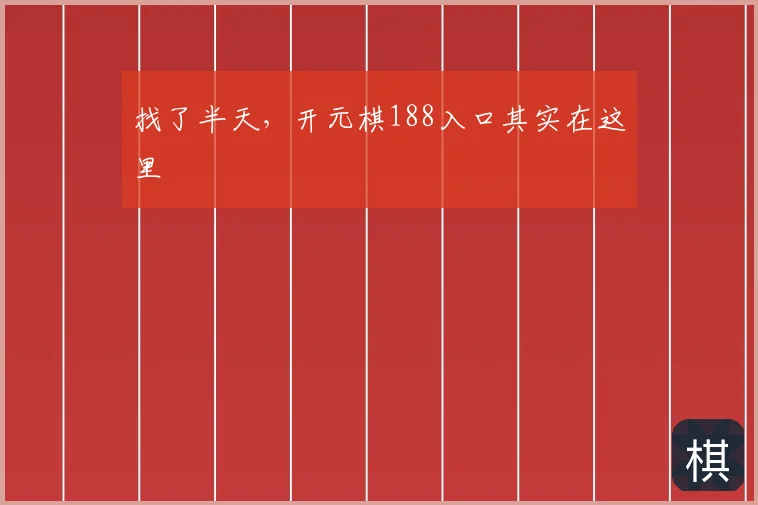 找了半天,开元棋188入口其实在这里