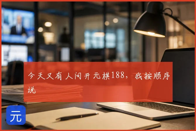 今天又有人问开元棋188,我按顺序说